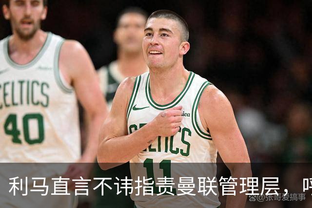 利马直言不讳指责曼联管理层，呼吁球队奋起反击