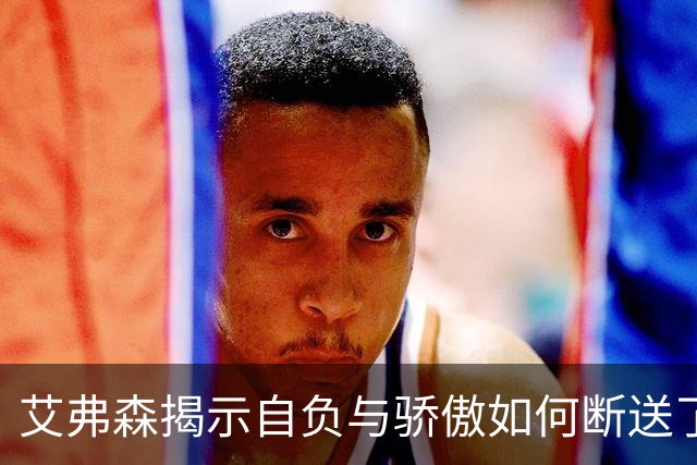 艾弗森揭示自负与骄傲如何断送了他辉煌的职业生涯