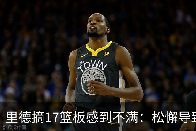 里德摘17篮板感到不满：松懈导致失去更多机会